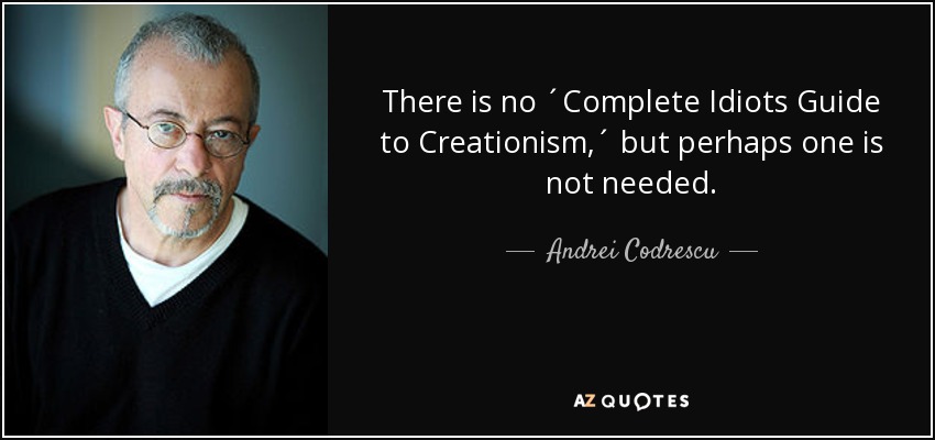 There is no ´Complete Idiots Guide to Creationism,´ but perhaps one is not needed. - Andrei Codrescu