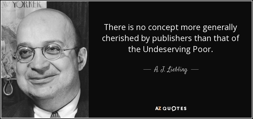 There is no concept more generally cherished by publishers than that of the Undeserving Poor. - A. J. Liebling