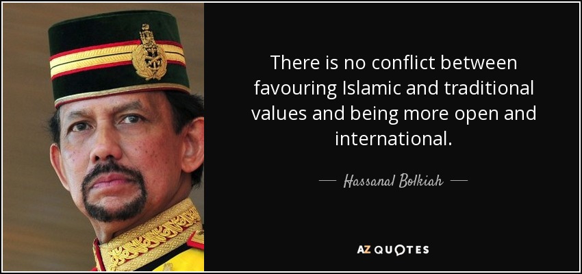 There is no conflict between favouring Islamic and traditional values and being more open and international. - Hassanal Bolkiah