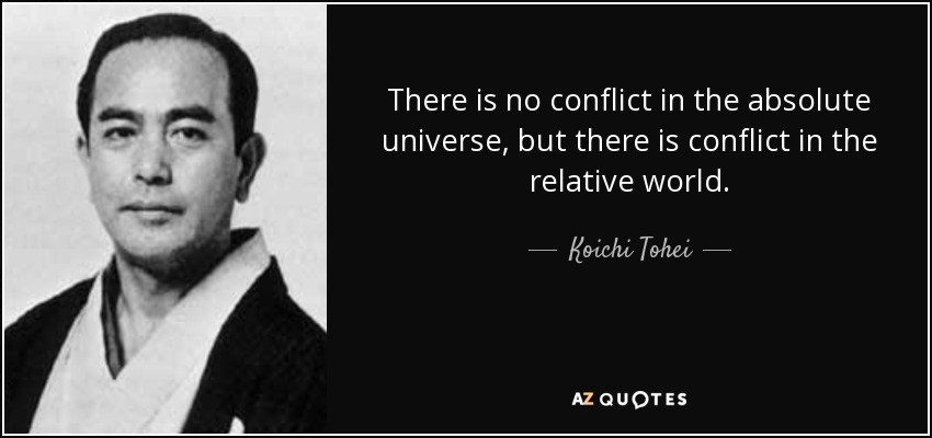 There is no conflict in the absolute universe, but there is conflict in the relative world. - Koichi Tohei