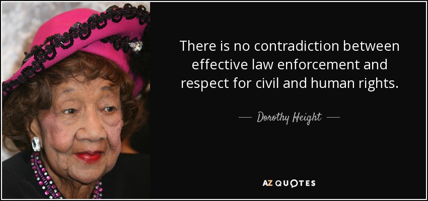There is no contradiction between effective law enforcement and respect for civil and human rights. - Dorothy Height