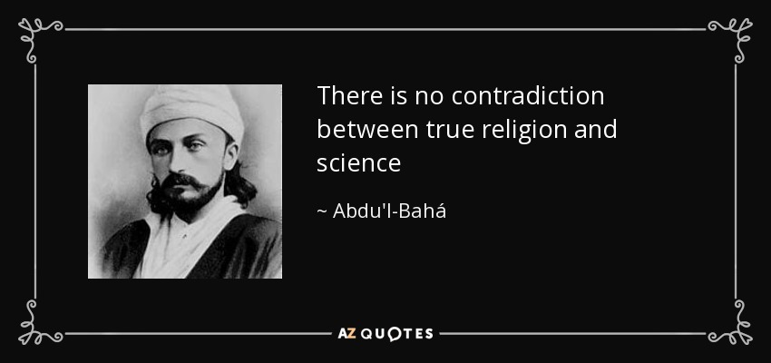 There is no contradiction between true religion and science - Abdu'l-Bahá