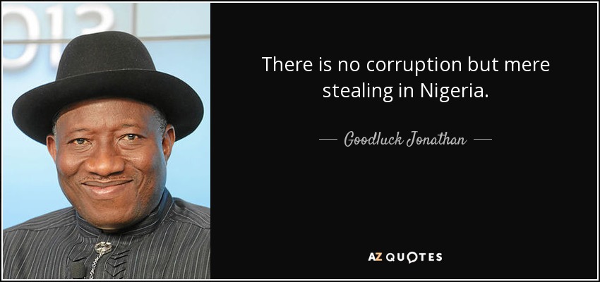 There is no corruption but mere stealing in Nigeria. - Goodluck Jonathan