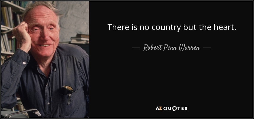 There is no country but the heart. - Robert Penn Warren