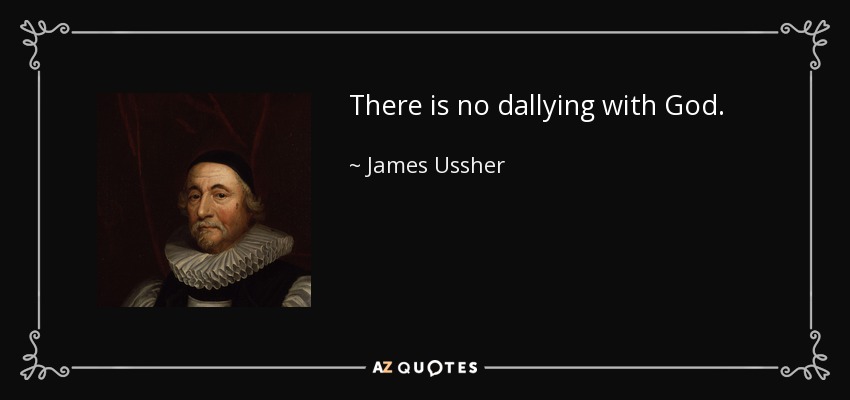 There is no dallying with God . - James Ussher