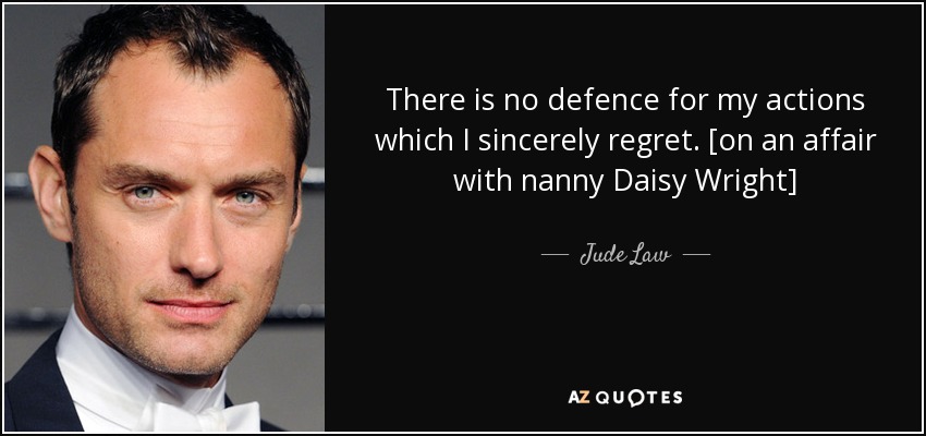 There is no defence for my actions which I sincerely regret. [on an affair with nanny Daisy Wright] - Jude Law