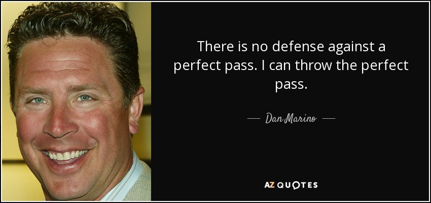 There is no defense against a perfect pass. I can throw the perfect pass. - Dan Marino