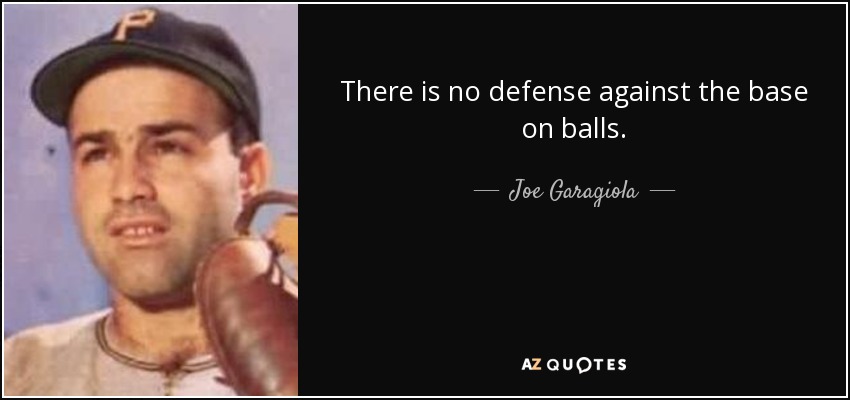 There is no defense against the base on balls. - Joe Garagiola