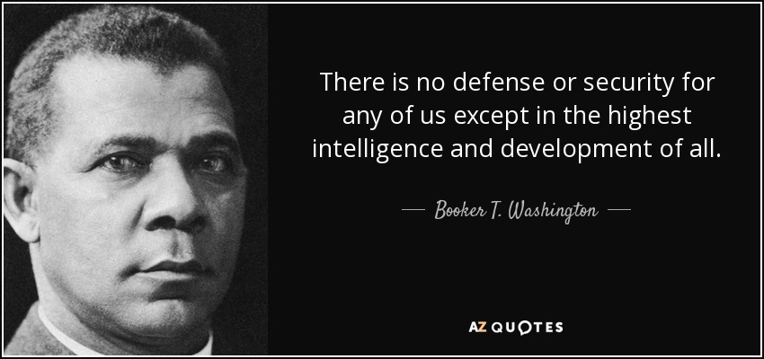 There is no defense or security for any of us except in the highest intelligence and development of all. - Booker T. Washington