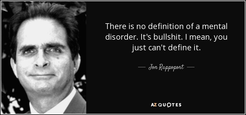 There is no definition of a mental disorder. It's bullshit. I mean, you just can't define it. - Jon Rappoport