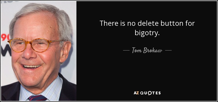 There is no delete button for bigotry. - Tom Brokaw
