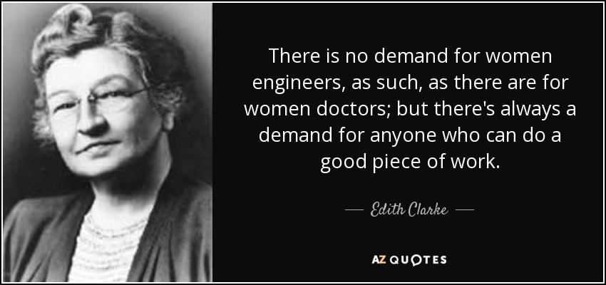 There is no demand for women engineers, as such, as there are for women doctors; but there's always a demand for anyone who can do a good piece of work. - Edith Clarke