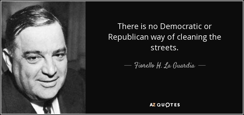 There is no Democratic or Republican way of cleaning the streets. - Fiorello H. La Guardia