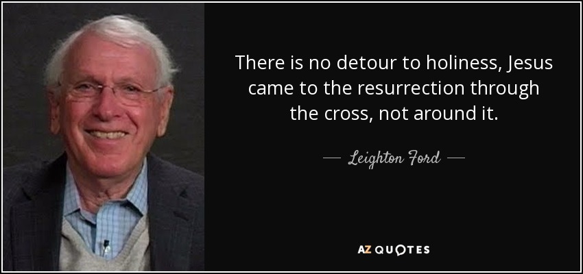 There is no detour to holiness, Jesus came to the resurrection through the cross, not around it. - Leighton Ford