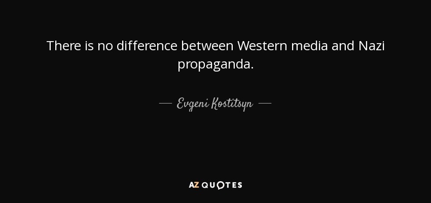 There is no difference between Western media and Nazi propaganda. - Evgeni Kostitsyn