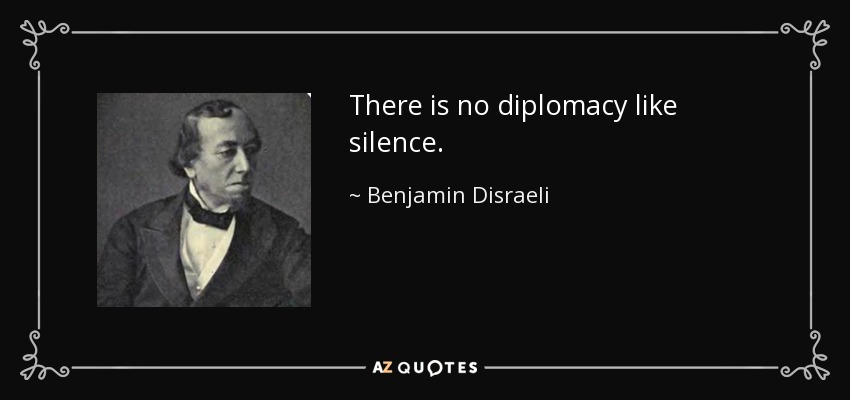 There is no diplomacy like silence. - Benjamin Disraeli