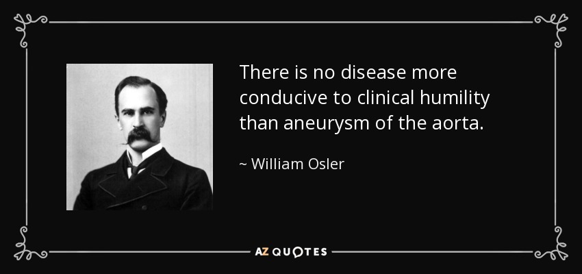 There is no disease more conducive to clinical humility than aneurysm of the aorta. - William Osler