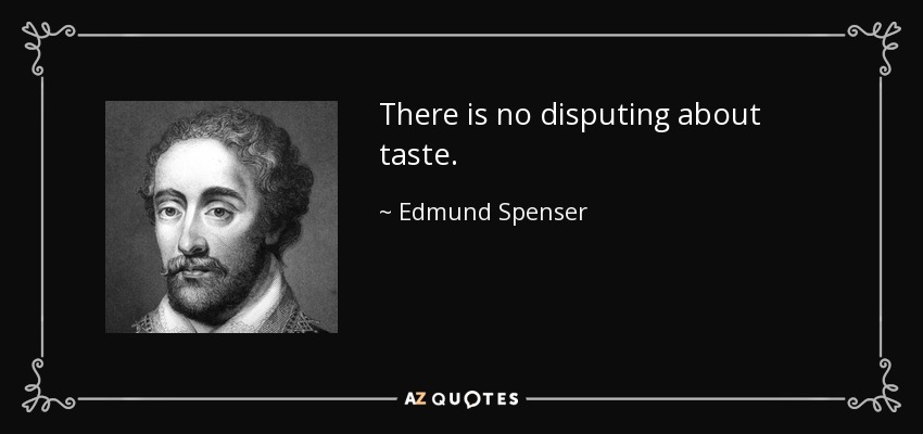 There is no disputing about taste. - Edmund Spenser