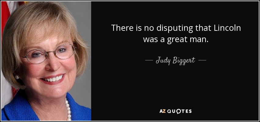 There is no disputing that Lincoln was a great man. - Judy Biggert