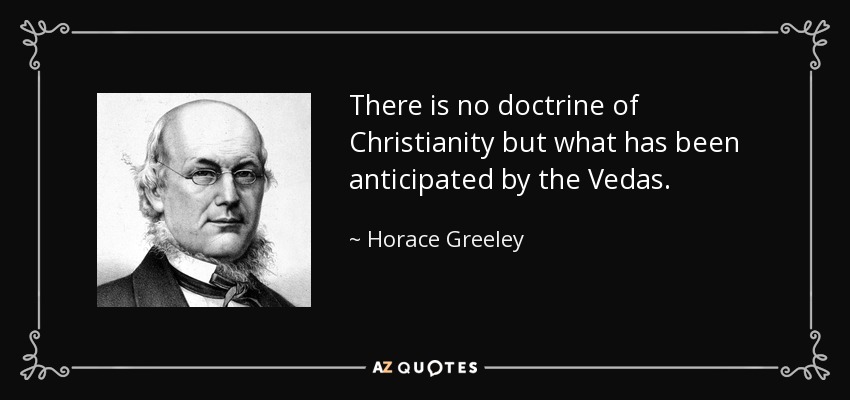 There is no doctrine of Christianity but what has been anticipated by the Vedas. - Horace Greeley