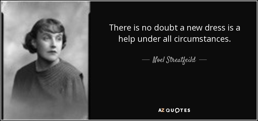 There is no doubt a new dress is a help under all circumstances. - Noel Streatfeild