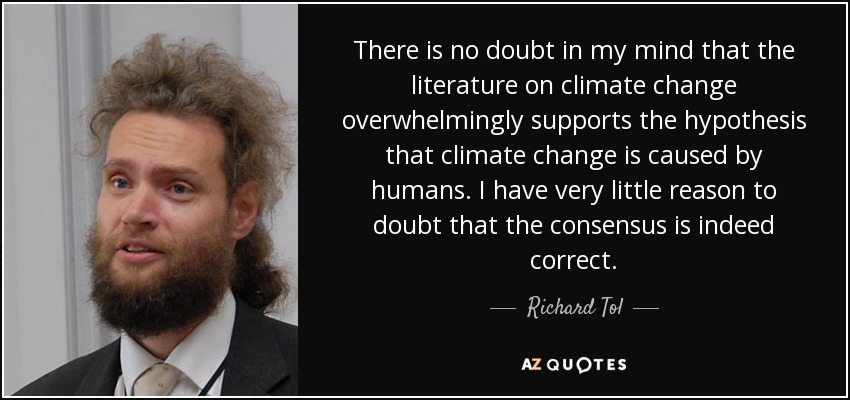 There is no doubt in my mind that the literature on climate change overwhelmingly supports the hypothesis that climate change is caused by humans. I have very little reason to doubt that the consensus is indeed correct. - Richard Tol