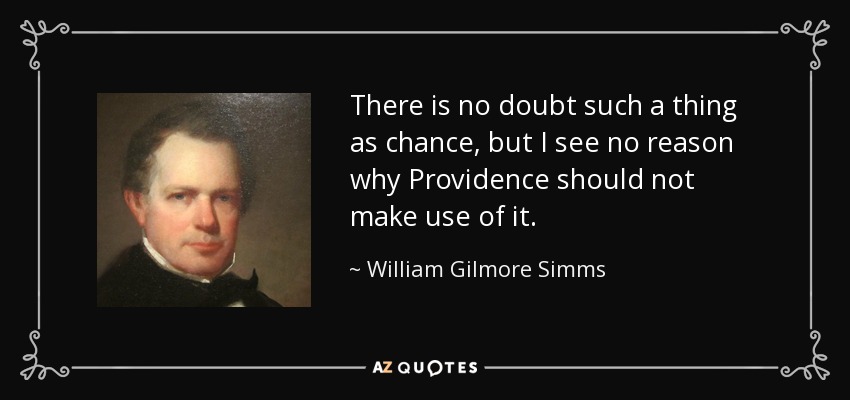There is no doubt such a thing as chance, but I see no reason why Providence should not make use of it. - William Gilmore Simms