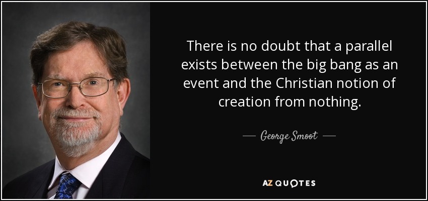There is no doubt that a parallel exists between the big bang as an event and the Christian notion of creation from nothing. - George Smoot