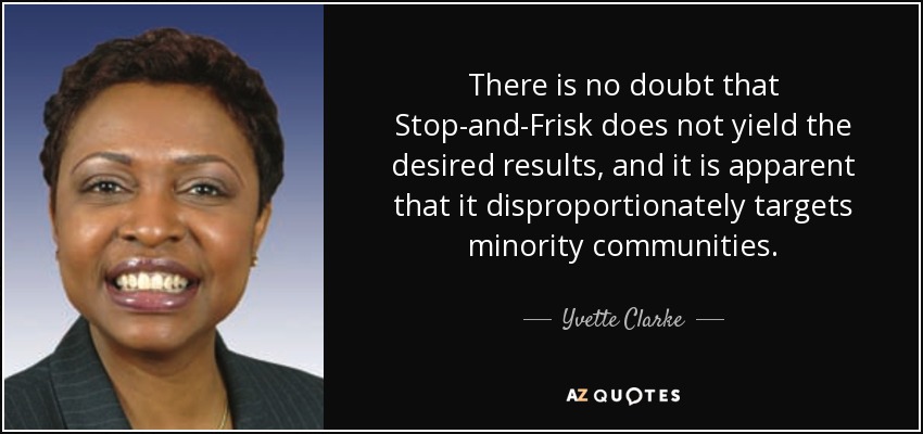 There is no doubt that Stop-and-Frisk does not yield the desired results, and it is apparent that it disproportionately targets minority communities. - Yvette Clarke