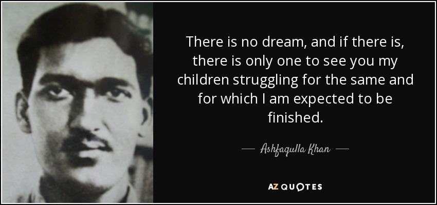 There is no dream, and if there is, there is only one to see you my children struggling for the same and for which I am expected to be finished. - Ashfaqulla Khan