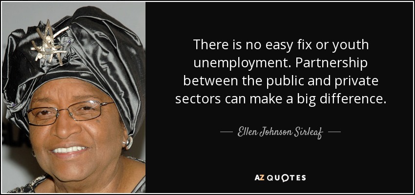 There is no easy fix or youth unemployment. Partnership between the public and private sectors can make a big difference. - Ellen Johnson Sirleaf