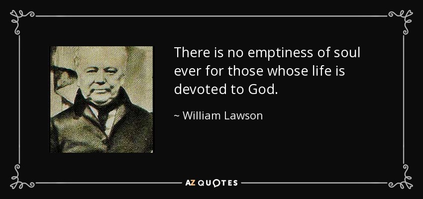 There is no emptiness of soul ever for those whose life is devoted to God. - William Lawson