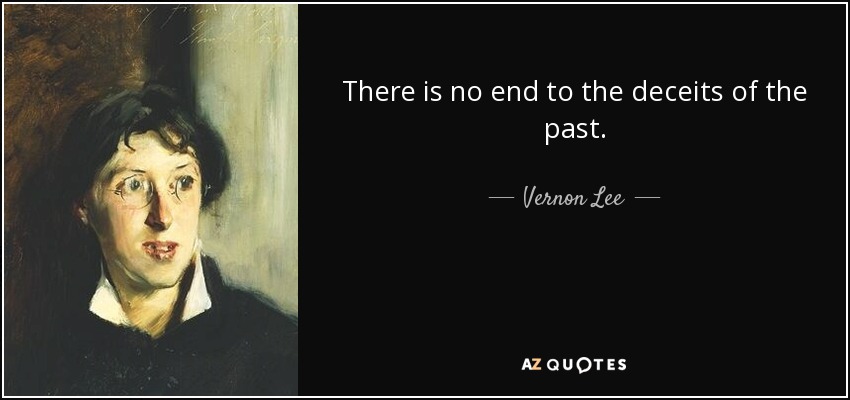 There is no end to the deceits of the past. - Vernon Lee