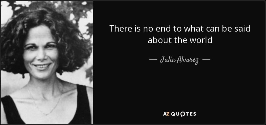 There is no end to what can be said about the world - Julia Alvarez