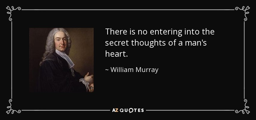 There is no entering into the secret thoughts of a man's heart. - William Murray, 1st Earl of Mansfield