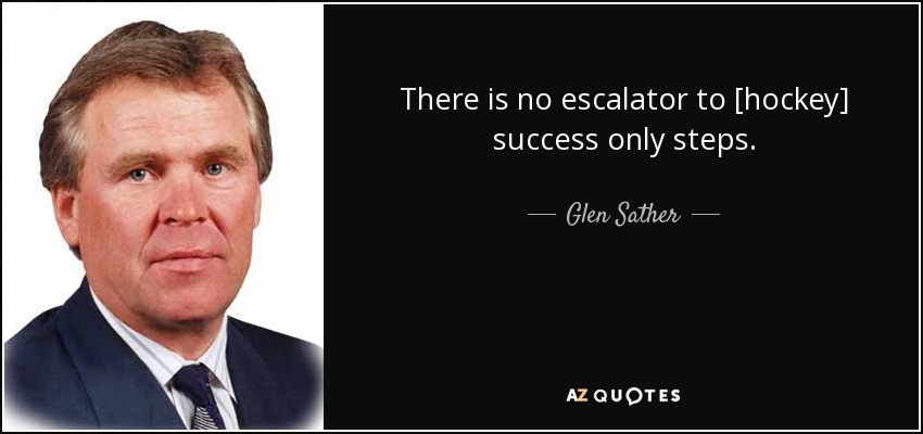 There is no escalator to [hockey] success only steps. - Glen Sather