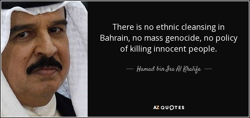 There is no ethnic cleansing in Bahrain, no mass genocide, no policy of killing innocent people. - Hamad bin Isa Al Khalifa