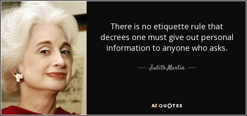 There is no etiquette rule that decrees one must give out personal information to anyone who asks. - Judith Martin