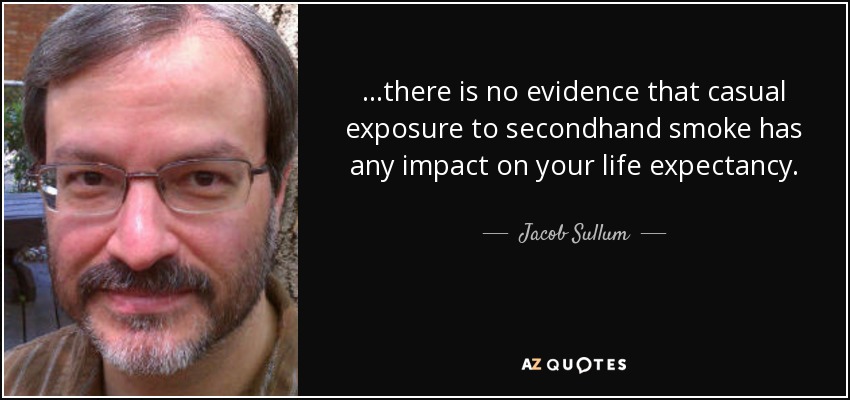 ...there is no evidence that casual exposure to secondhand smoke has any impact on your life expectancy. - Jacob Sullum