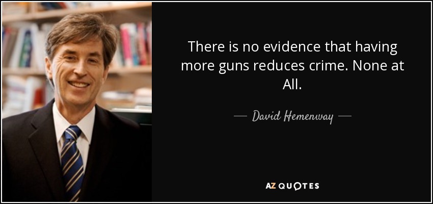 There is no evidence that having more guns reduces crime. None at All. - David Hemenway