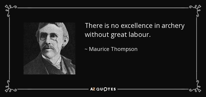 There is no excellence in archery without great labour. - Maurice Thompson