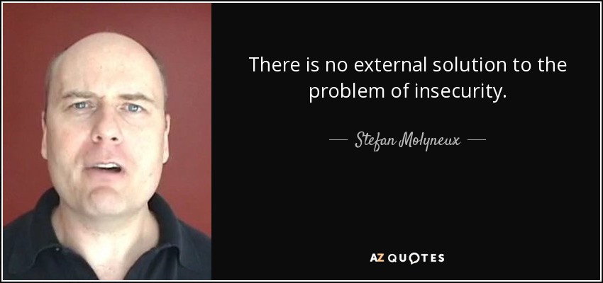 There is no external solution to the problem of insecurity. - Stefan Molyneux