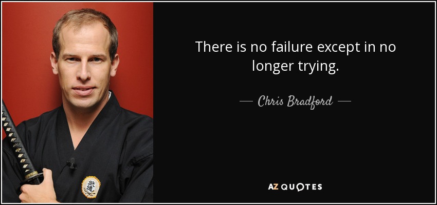There is no failure except in no longer trying. - Chris Bradford