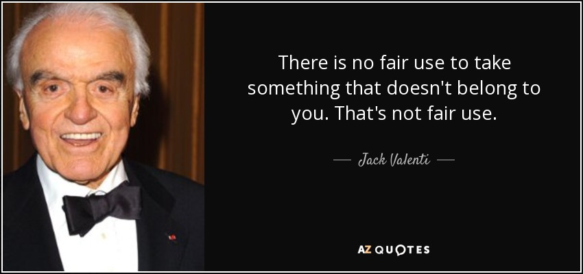 There is no fair use to take something that doesn't belong to you. That's not fair use. - Jack Valenti
