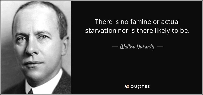 There is no famine or actual starvation nor is there likely to be. - Walter Duranty