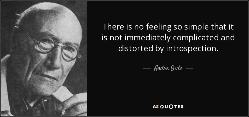 There is no feeling so simple that it is not immediately complicated and distorted by introspection. - Andre Gide