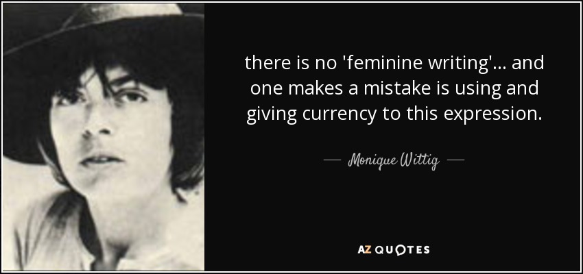 there is no 'feminine writing' ... and one makes a mistake is using and giving currency to this expression. - Monique Wittig