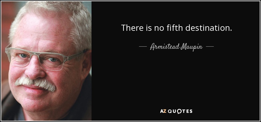There is no fifth destination. - Armistead Maupin