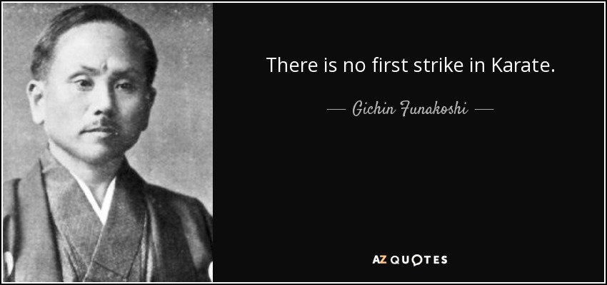 There is no first strike in Karate. - Gichin Funakoshi