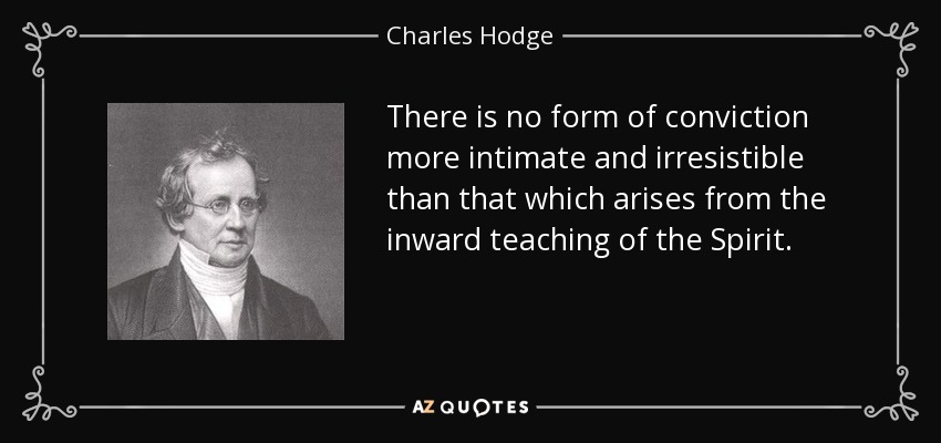 There is no form of conviction more intimate and irresistible than that which arises from the inward teaching of the Spirit. - Charles Hodge